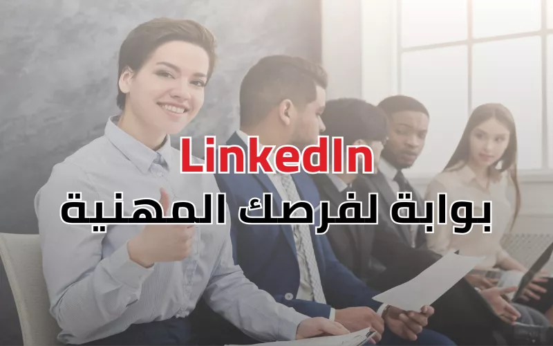  LinkedIn: بوابة لفرصك المهنية